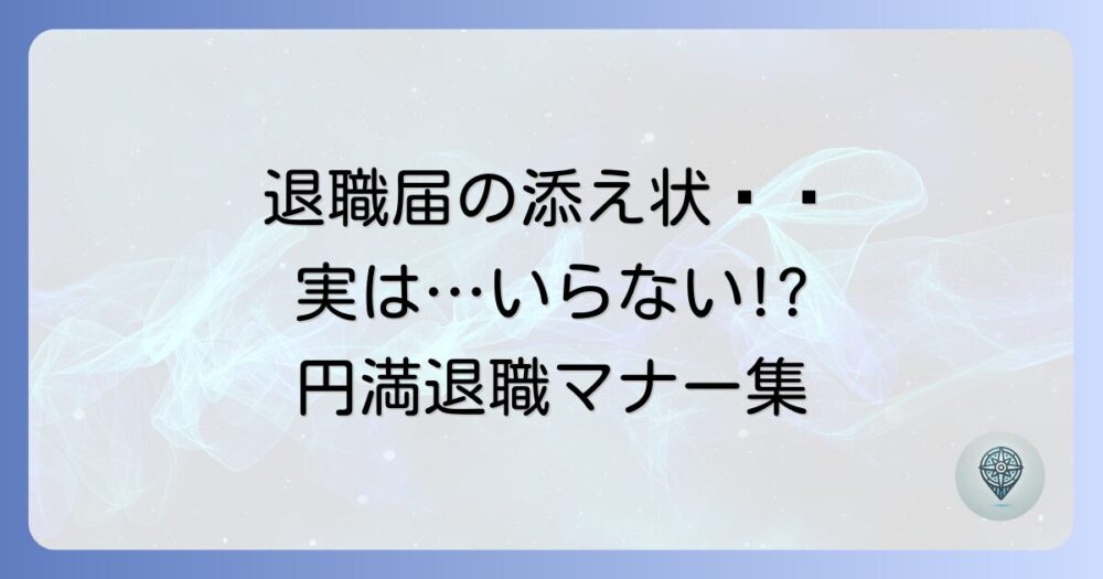 退職届の郵送に添え状はいらない？不要な理由と円満退職のためのマナーを徹底解説