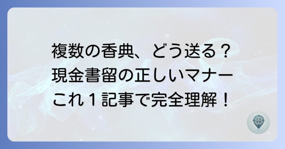 現金書留で香典を複数送る際のマナーや注意点を徹底解説！