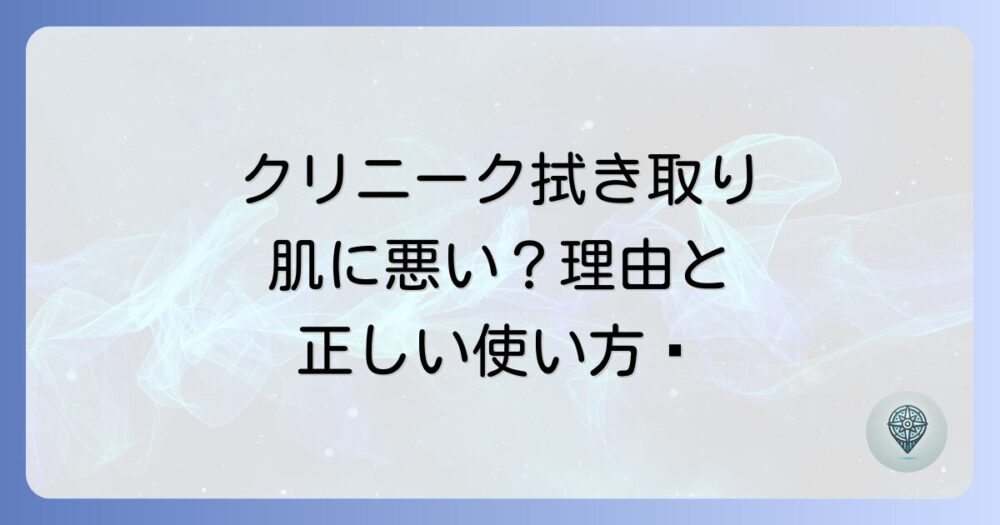 クリニーク拭き取り化粧水は肌に悪い？噂の真相と正しい使い方を徹底解説！