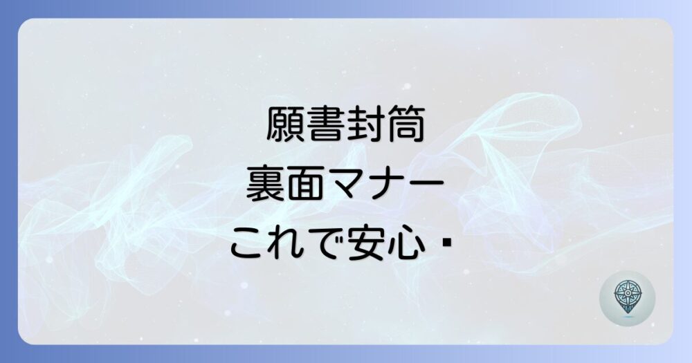 【完全網羅】願書用封筒の裏面の書き方｜失敗しないためのポイントを徹底解説！