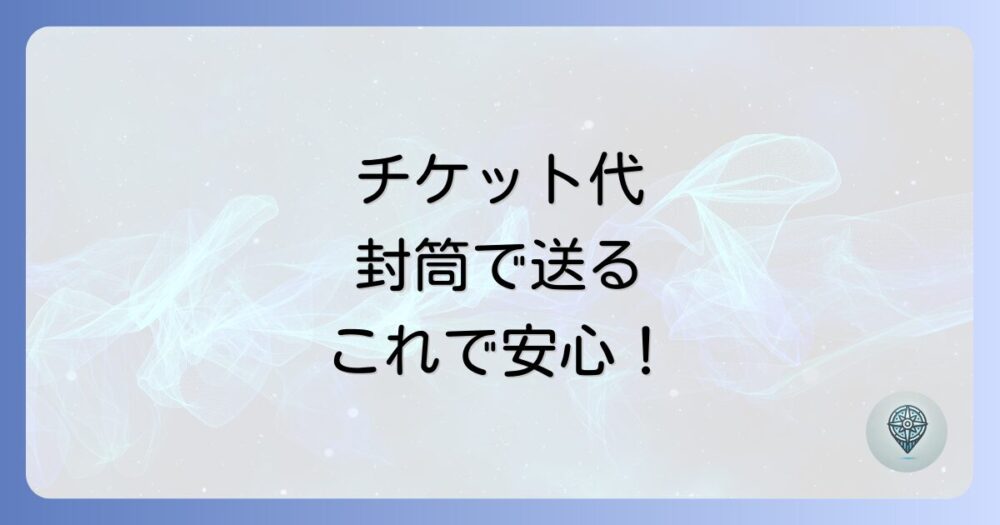 チケット代を封筒で送る方法とは？正しい書き方やマナー、注意点を徹底解説！