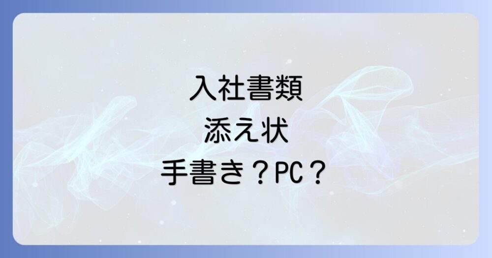 入社書類の添え状は手書きが良い？【例文付き】書き方やマナーを徹底解説
