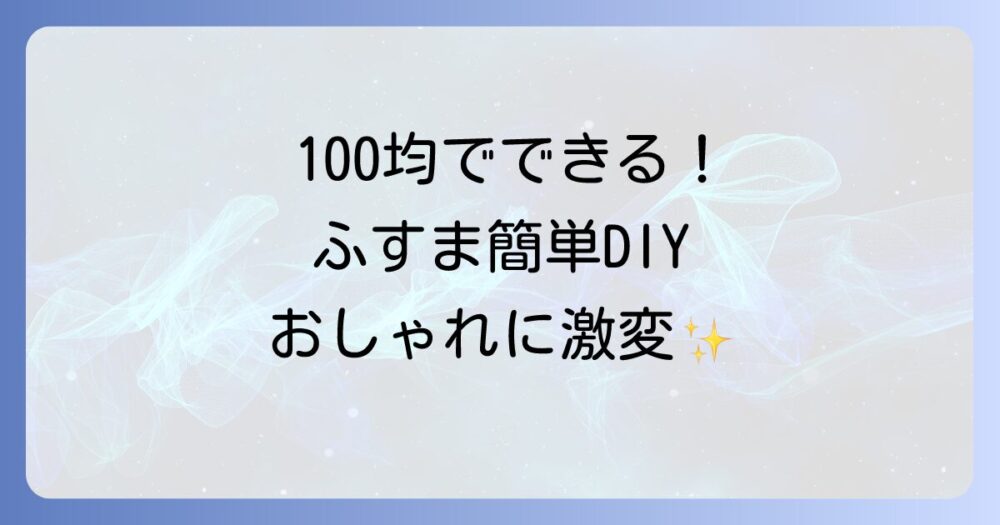 【完全ガイド】100均でふすま張り替え！DIY初心者でも簡単おしゃれに仕上げる方法と注意点