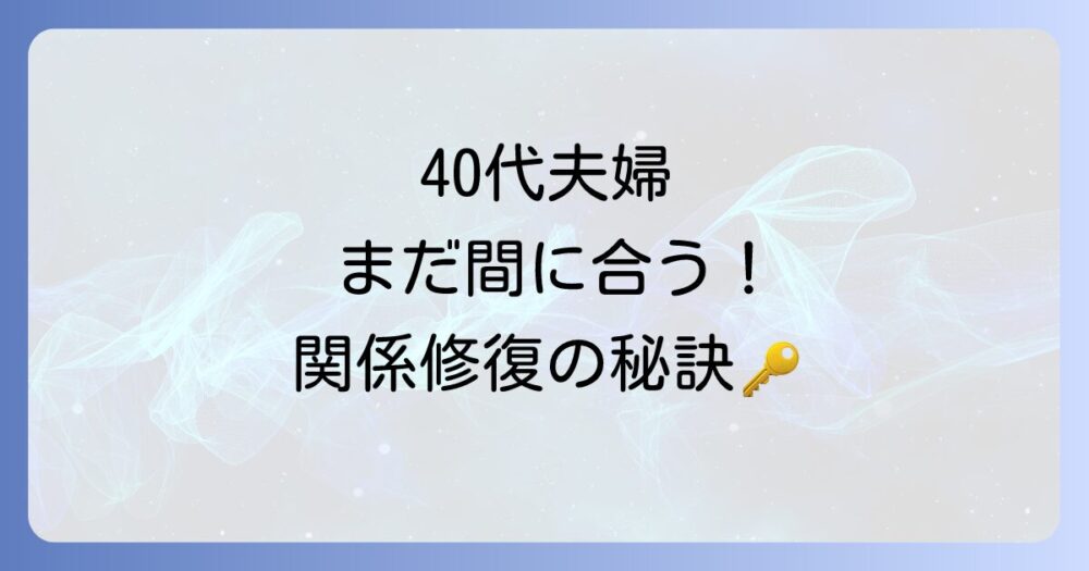 40歳夫婦がうまくいかない？その原因と夫婦関係修復への具体的なステップ