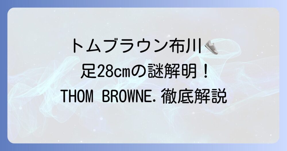 トムブラウン 布川の足は28cm？THOM BROWNE.の靴のサイズ感や取扱店も徹底解説！