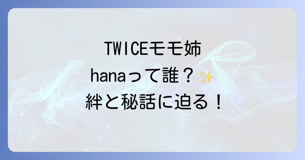 トワイスモモの姉hanaの魅力に迫る！ダンサーとしての経歴や仲良しエピソードも紹介