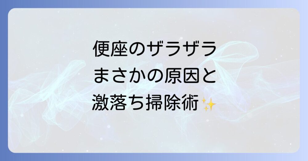 便座の皮脂汚れやザラザラを徹底解説！原因と驚くほど落ちる掃除方法