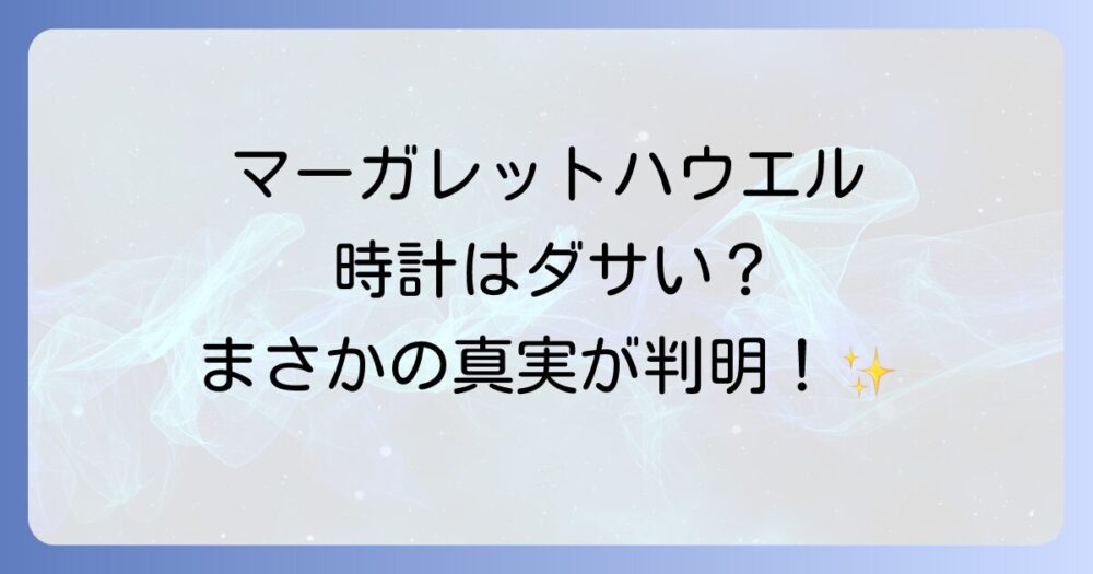 マーガレットハウエルの時計はダサい？評判と魅力を徹底解説！