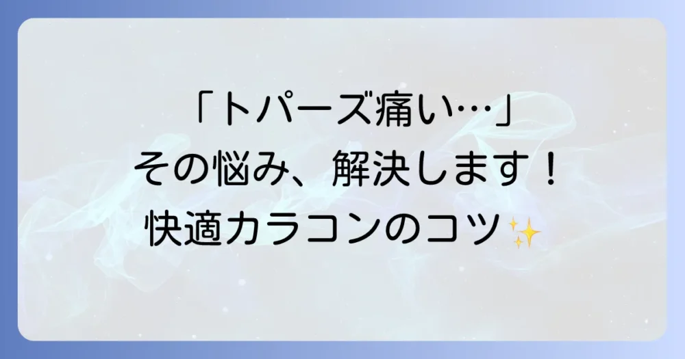 トパーズカラコンで目が痛い？原因と対処法を徹底解説！快適なカラコンライフを送ろう
