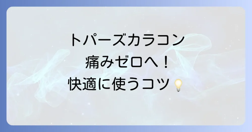 トパーズカラコンを快適に使うためのポイント