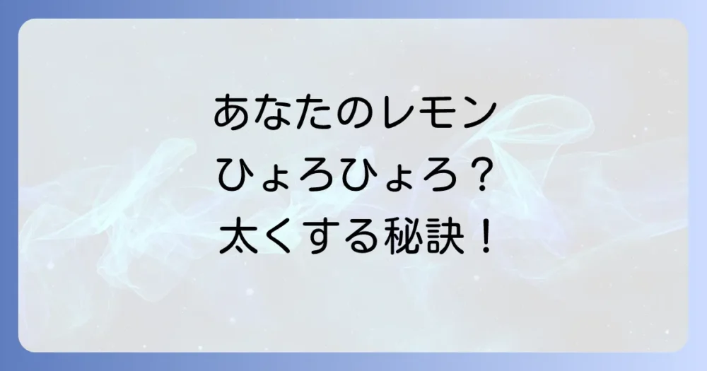 レモンの木がひょろひょろに…？原因と対策、太く元気に育てるコツを徹底解説！