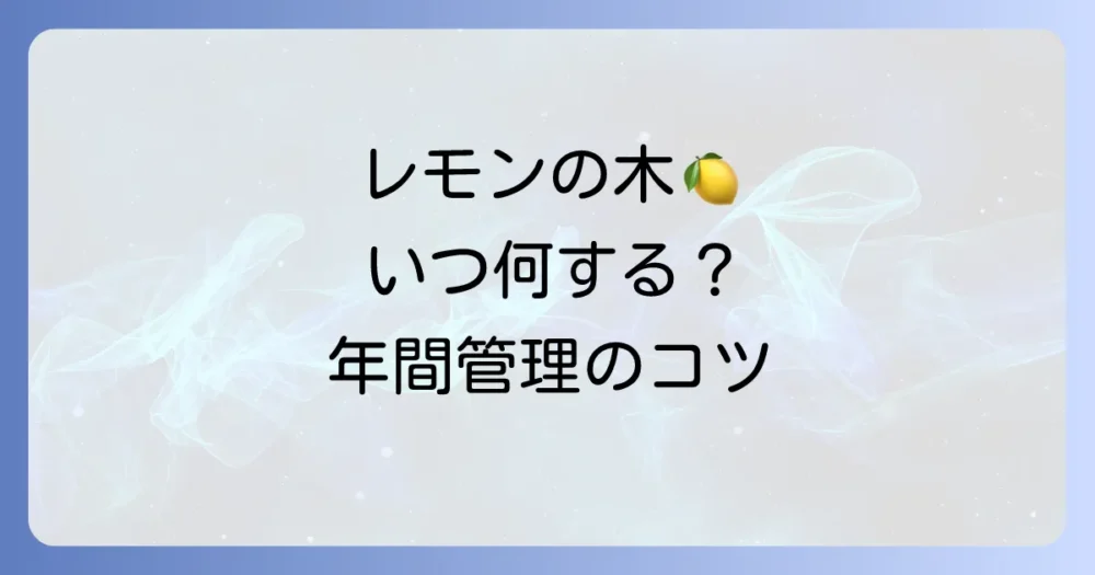 レモンの木の生育サイクルと年間管理スケジュール