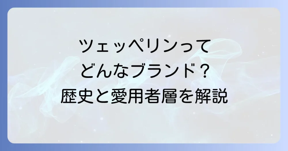 ツェッペリンってどんなブランド?歴史と特徴を解説