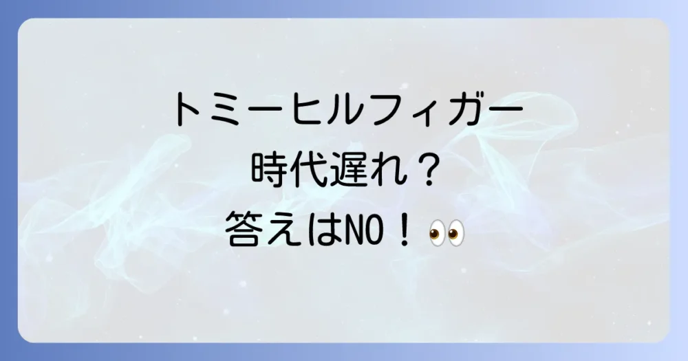 トミーヒルフィガーは本当に時代遅れなの?