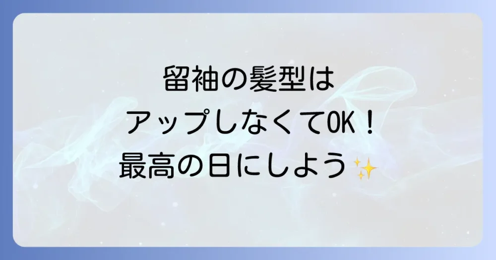 まとめ：留袖はアップにしない髪型でも大丈夫！マナーを守って最高のハレの日を