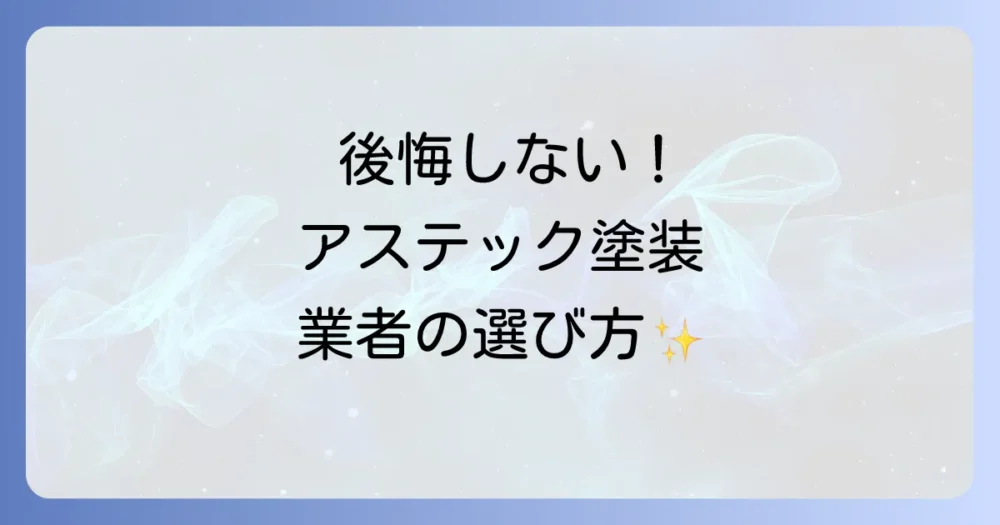後悔しない!アステックペイント業者選びの重要ポイント