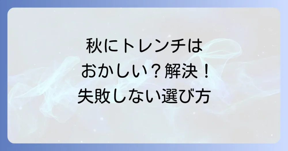 秋に「おかしい」と思われないトレンチコートの選び方