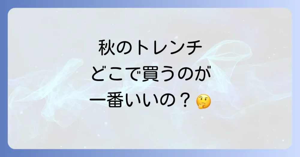 【販売会社情報】秋のトレンチコートはどこで買う?