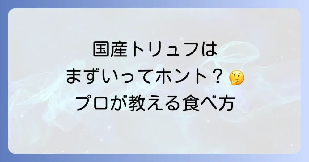 国産トリュフは本当にまずい？その真相と美味しい食べ方を徹底解説！