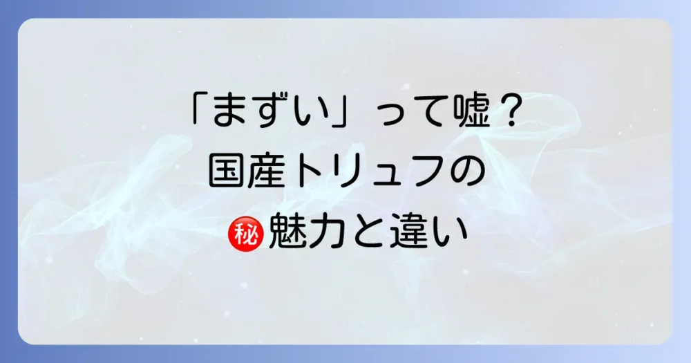 国産トリュフの魅力とは？海外産との違いと特徴