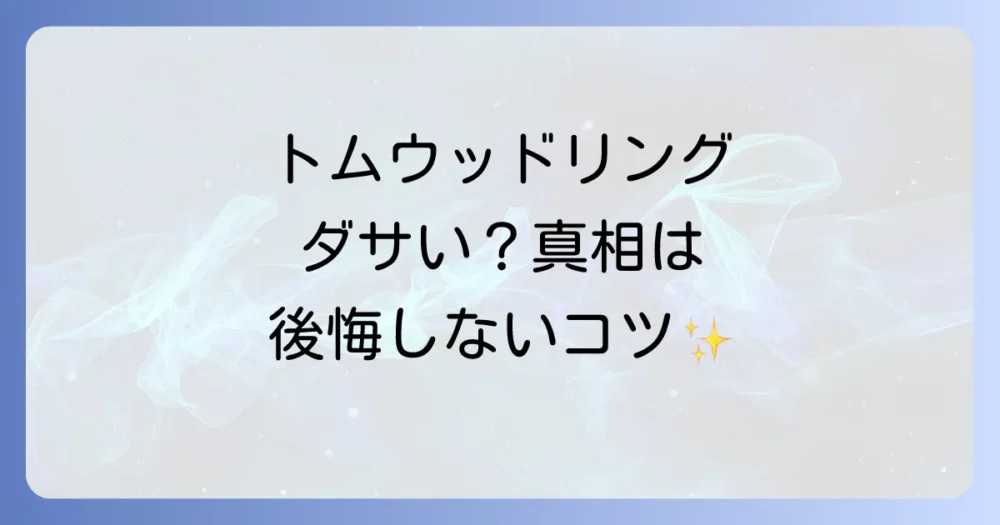 トムウッドのリングは本当にダサい？後悔しない選び方と評判の真相を徹底解説！