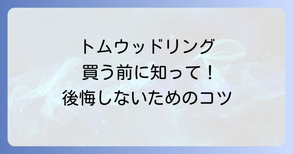 トムウッドリング購入前に知っておきたい注意点