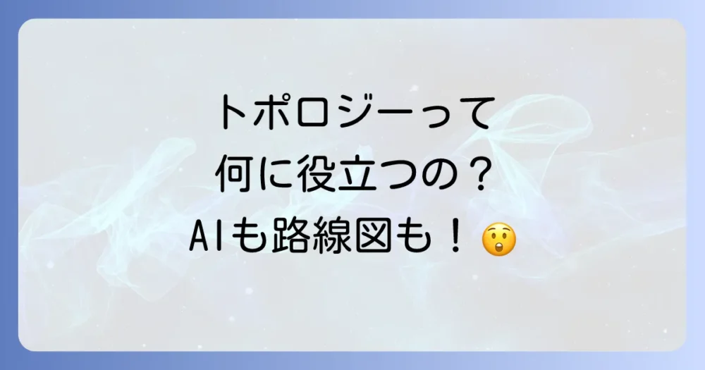 トポロジーは何の役に立つ？その疑問を徹底解説！日常生活から最先端技術まで