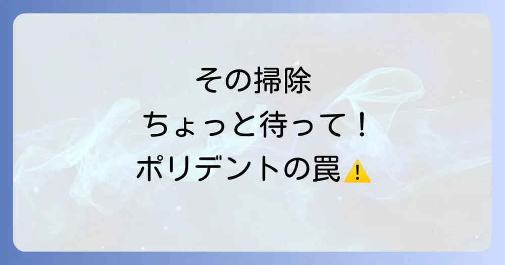 知っておくべき!ポリデントでトイレ掃除をする際の注意点とデメリット