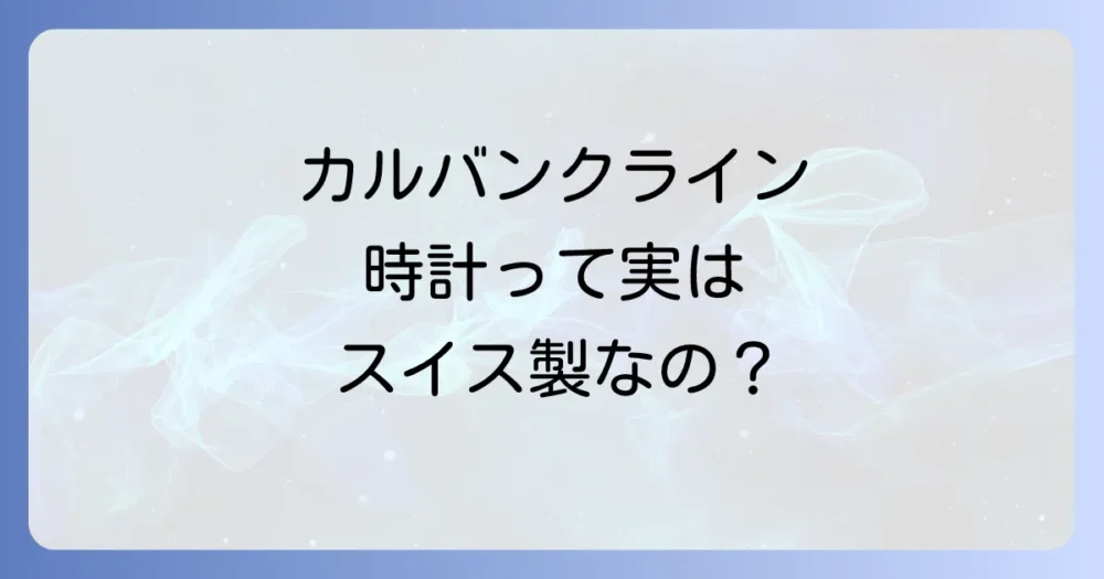 カルバンクラインの時計の基本情報:ブランド背景と製造