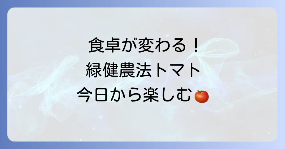 まとめ：毎日の食卓に緑健農法トマトを取り入れよう
