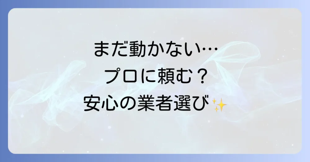 それでも動かない…専門業者への修理依頼