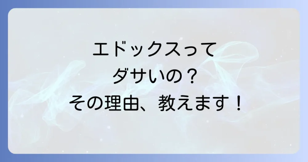エドックスが一部で「ダサい」と囁かれる理由とは？