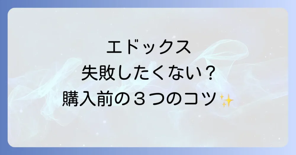 後悔しないエドックス選び！購入前に押さえておきたい3つのポイント