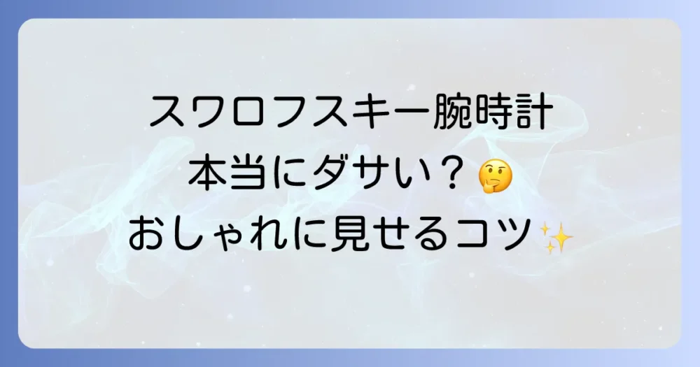 【脱・ダサい印象】スワロフスキー腕時計をおしゃれに見せる選び方とコーディネート術