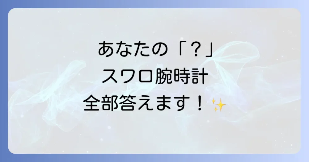 スワロフスキー腕時計の気になる疑問を解消!よくある質問(Q&A)