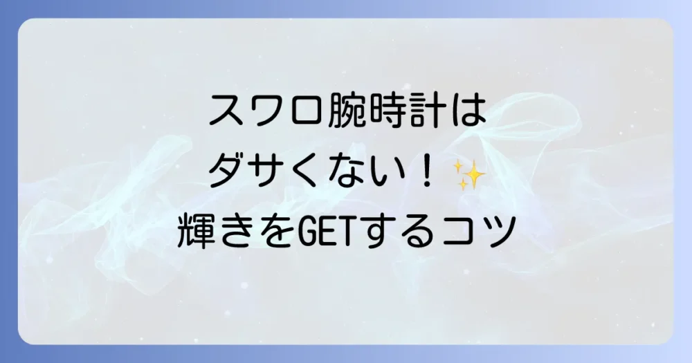 まとめ:スワロフスキーの腕時計はダサくない!ポイントを押さえて自分らしい輝きを
