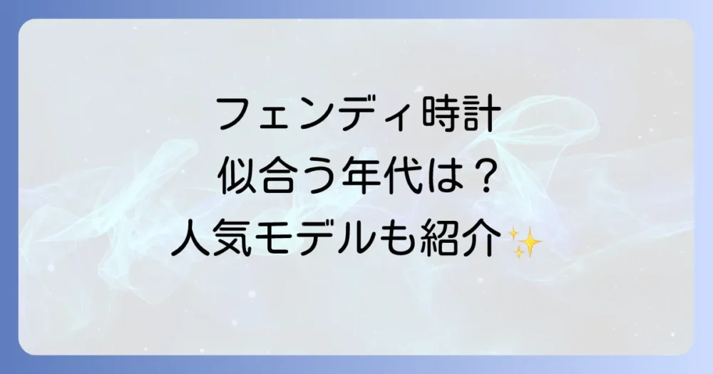 フェンディの時計が似合う年齢層と人気モデル