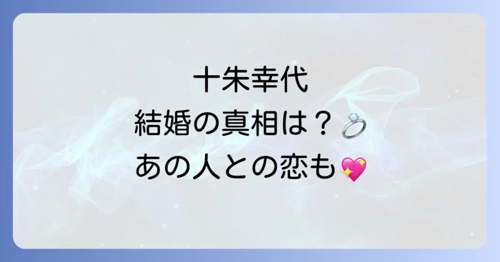 十朱幸代さんの結婚や恋愛について