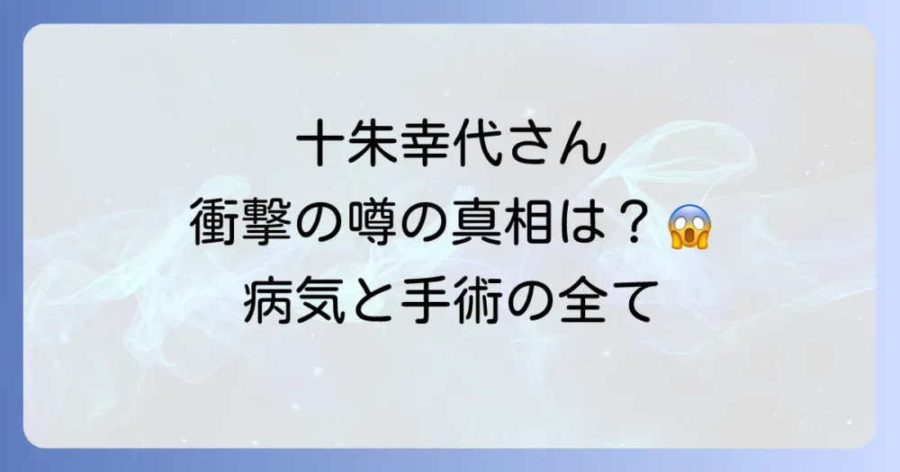 十朱幸代さんの病気や手術の噂について