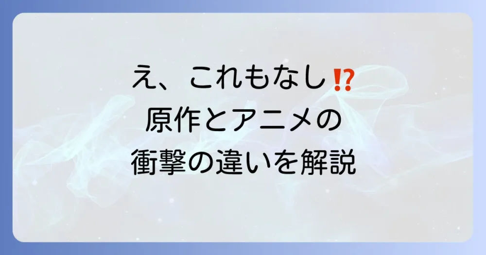 原作漫画とアニメの違いを比較！カットされた主なエピソード