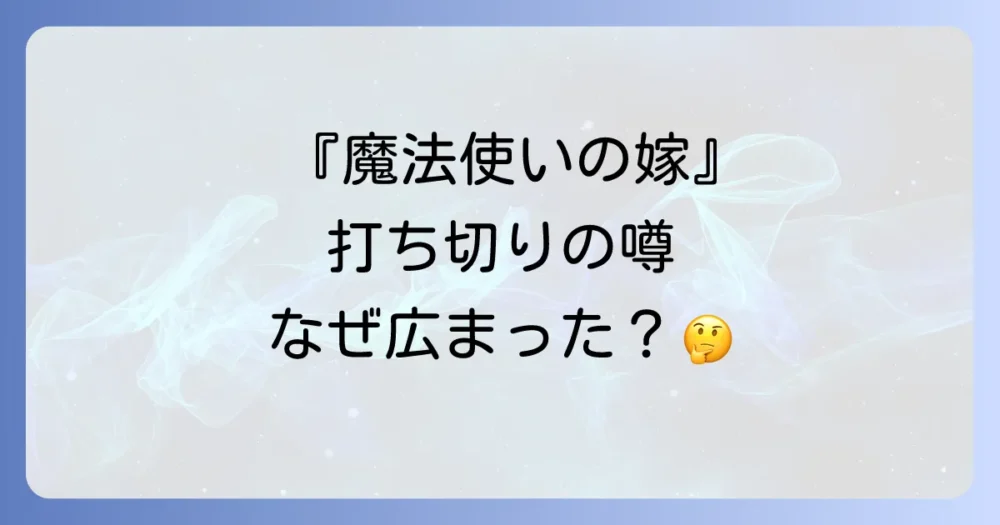 なぜ『魔法使いの嫁』に打ち切りの噂が出たのか?考えられる5つの理由