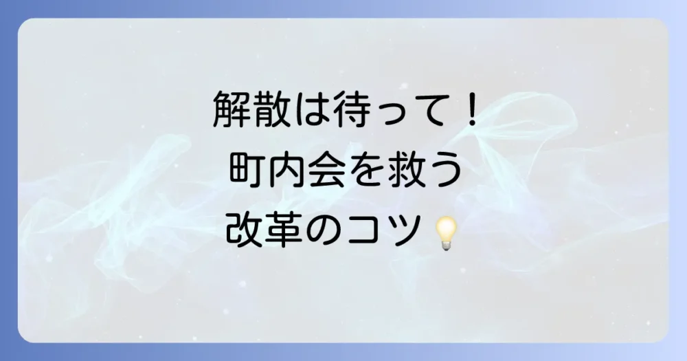 解散は最終手段？町内会を存続させるための改革案