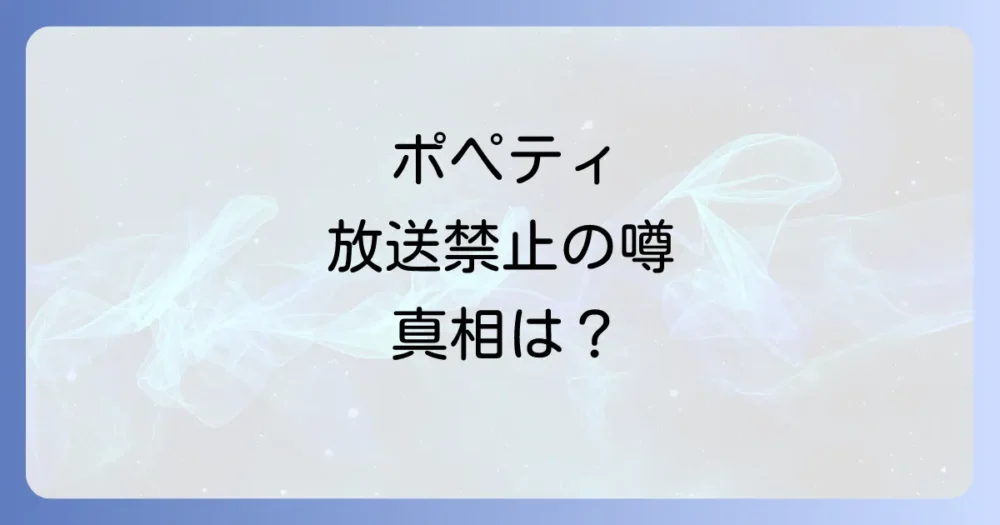 【結論】ポペティが放送禁止になったと言われる衝撃の理由とは？