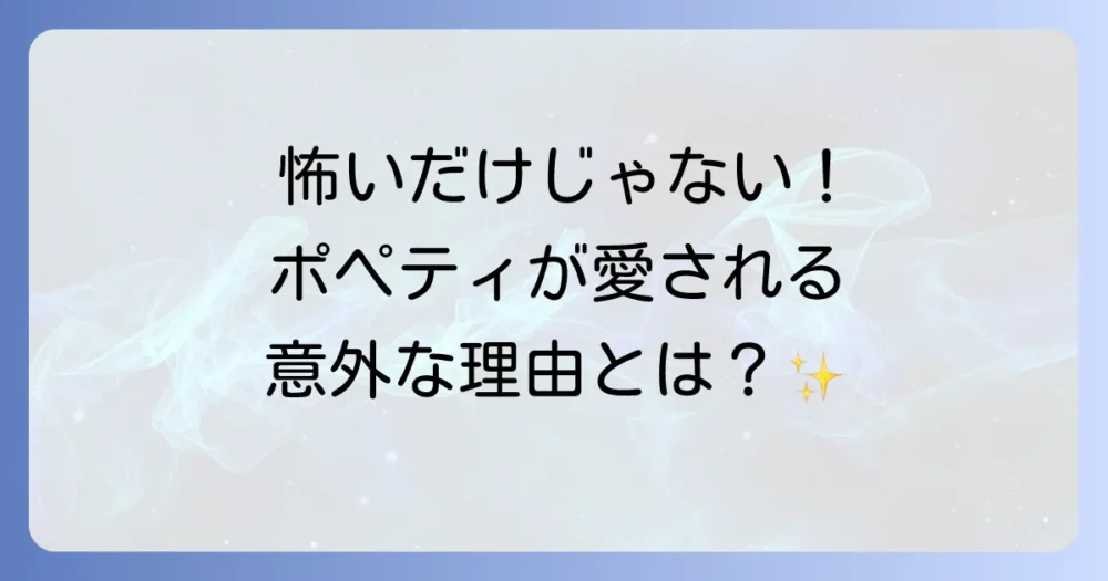 怖いだけじゃない！一部で熱狂的なファンを生んだポペティの魅力
