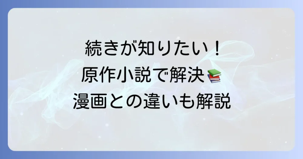 漫画の続きはどこで読める?原作小説との違いを解説