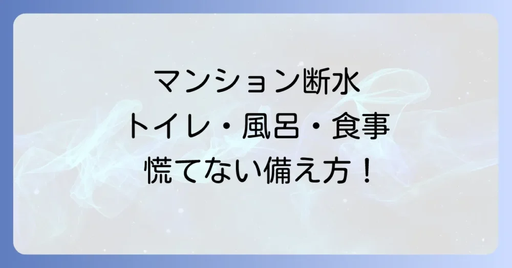 マンションで断水！慌てないための過ごし方｜トイレ・食事・お風呂の対策と必須の備えを徹底解説