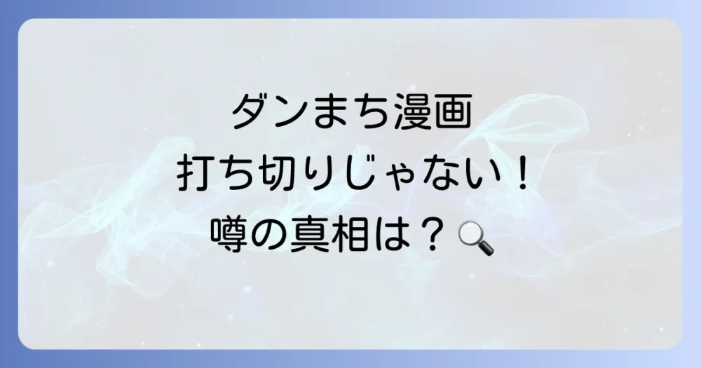 【結論】ダンまちの漫画は打ち切りになっていない！