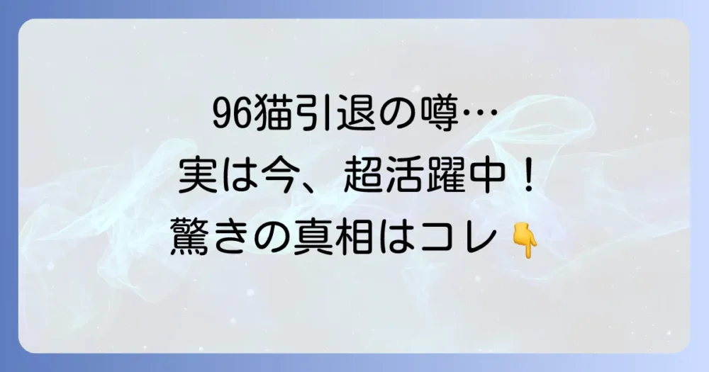 【結論】96猫は引退も活動休止もしていない