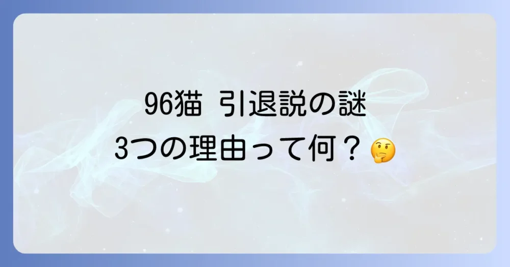 96猫に引退説が流れた3つの理由
