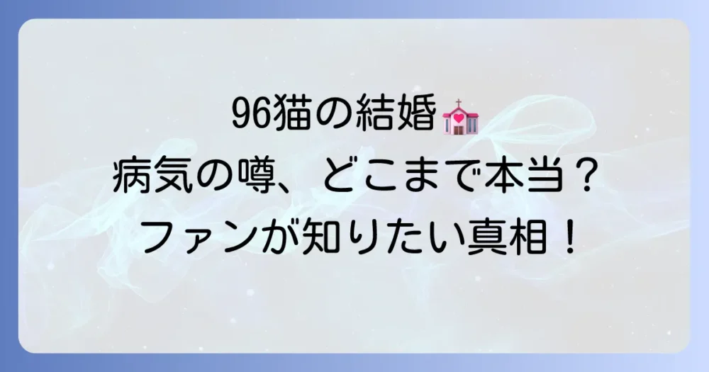 96猫の結婚や病気の噂は本当？真相を調査